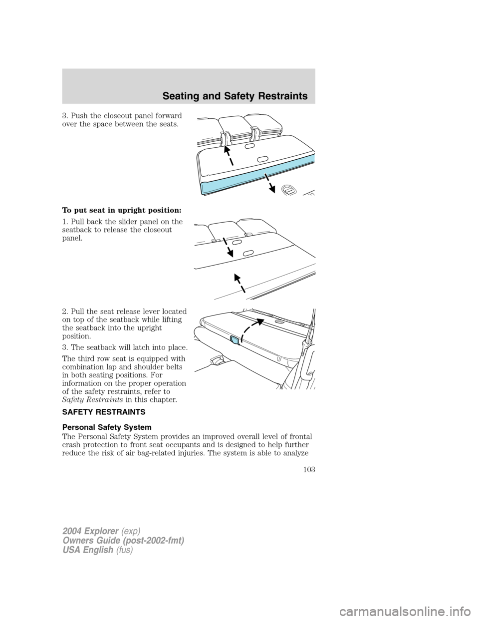 FORD EXPLORER 2004 3.G Owners Manual 3. Push the closeout panel forward
over the space between the seats.
To put seat in upright position:
1. Pull back the slider panel on the
seatback to release the closeout
panel.
2. Pull the seat rele