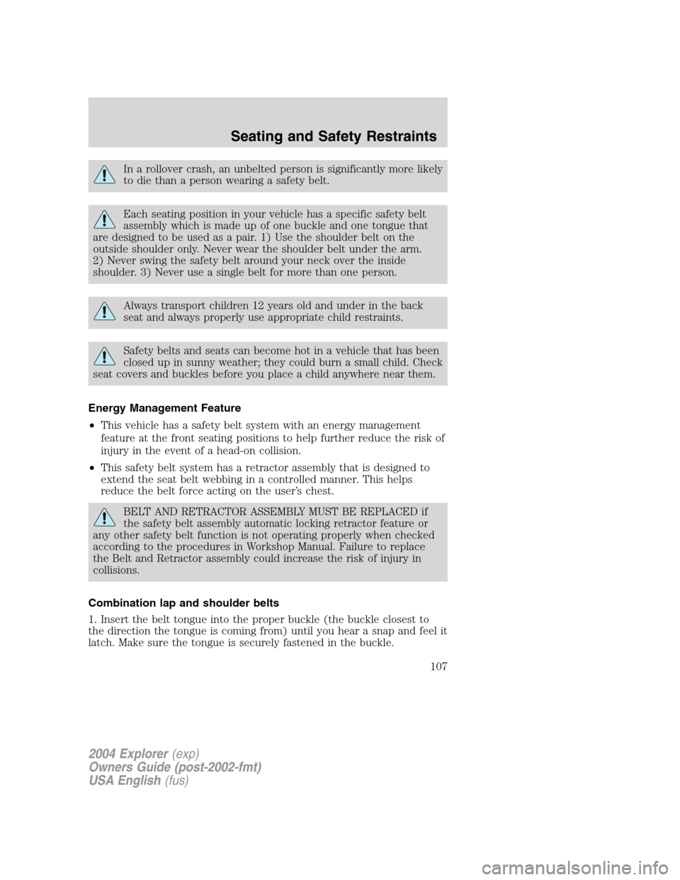 FORD EXPLORER 2004 3.G Owners Manual In a rollover crash, an unbelted person is significantly more likely
to die than a person wearing a safety belt.
Each seating position in your vehicle has a specific safety belt
assembly which is made FORD EXPLORER 2004 3.G Owners Manual In a rollover crash, an unbelted person is significantly more likely
to die than a person wearing a safety belt.
Each seating position in your vehicle has a specific safety belt
assembly which is made