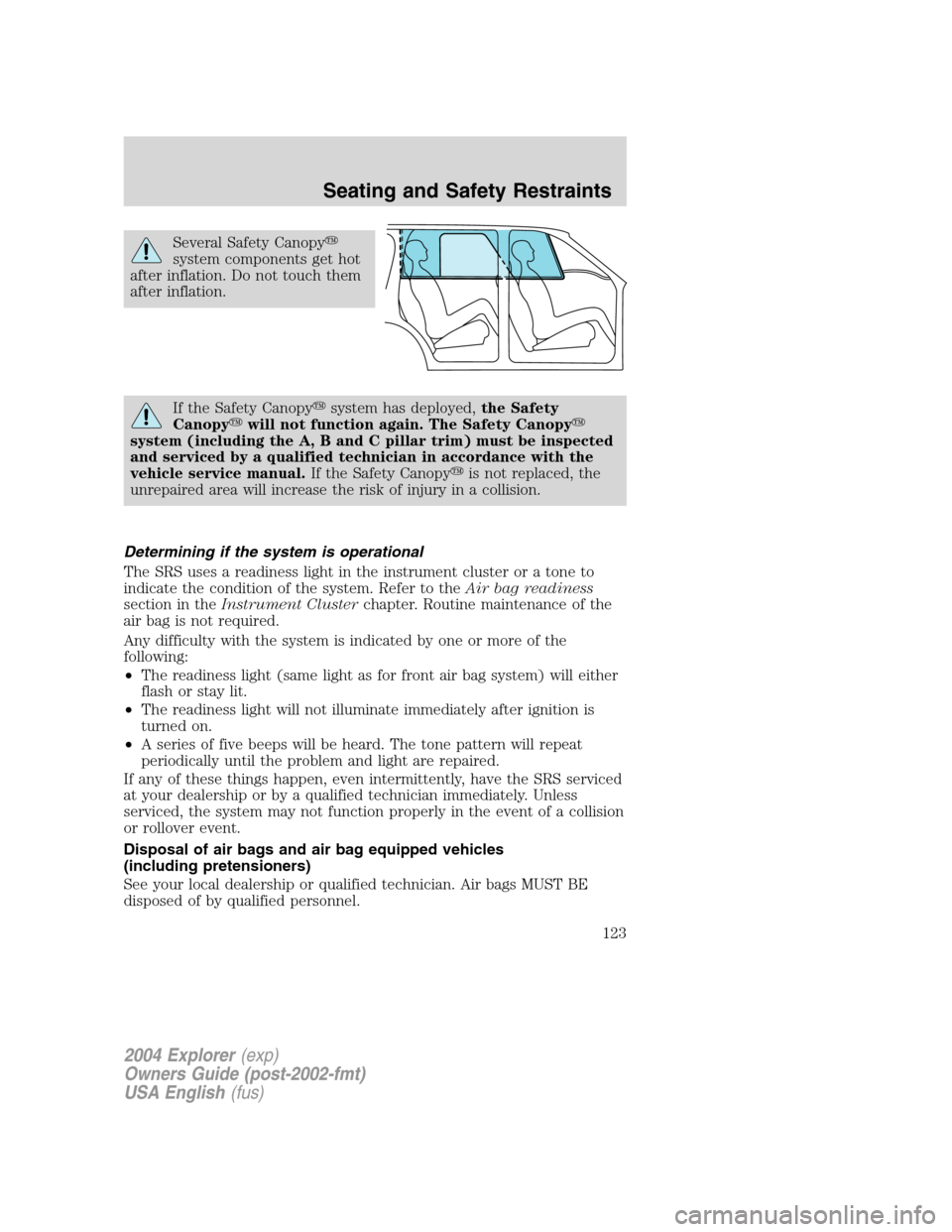 FORD EXPLORER 2004 3.G Owners Manual Several Safety Canopy
system components get hot
after inflation. Do not touch them
after inflation.
If the Safety Canopysystem has deployed,the Safety
Canopywill not function again. The Safety Cano FORD EXPLORER 2004 3.G Owners Manual Several Safety Canopy
system components get hot
after inflation. Do not touch them
after inflation.
If the Safety Canopysystem has deployed,the Safety
Canopywill not function again. The Safety Cano