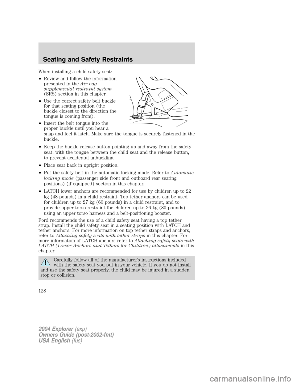 FORD EXPLORER 2004 3.G Owners Manual When installing a child safety seat:
•Review and follow the information
presented in theAir bag
supplemental restraint system
(SRS) section in this chapter.
•Use the correct safety belt buckle
for FORD EXPLORER 2004 3.G Owners Manual When installing a child safety seat:
•Review and follow the information
presented in theAir bag
supplemental restraint system
(SRS) section in this chapter.
•Use the correct safety belt buckle
for