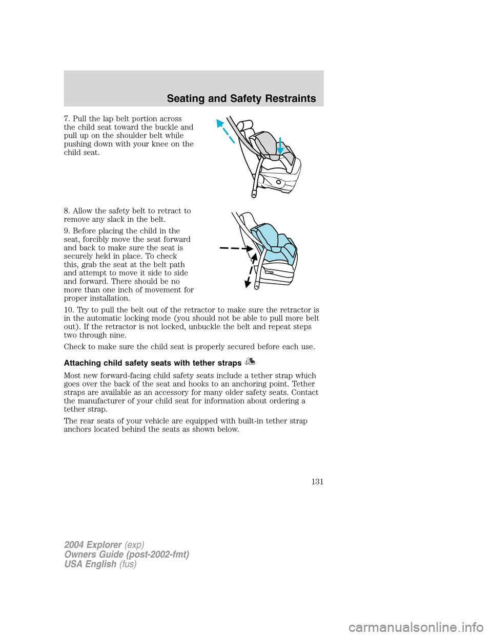 FORD EXPLORER 2004 3.G Owners Manual 7. Pull the lap belt portion across
the child seat toward the buckle and
pull up on the shoulder belt while
pushing down with your knee on the
child seat.
8. Allow the safety belt to retract to
remove FORD EXPLORER 2004 3.G Owners Manual 7. Pull the lap belt portion across
the child seat toward the buckle and
pull up on the shoulder belt while
pushing down with your knee on the
child seat.
8. Allow the safety belt to retract to
remove
