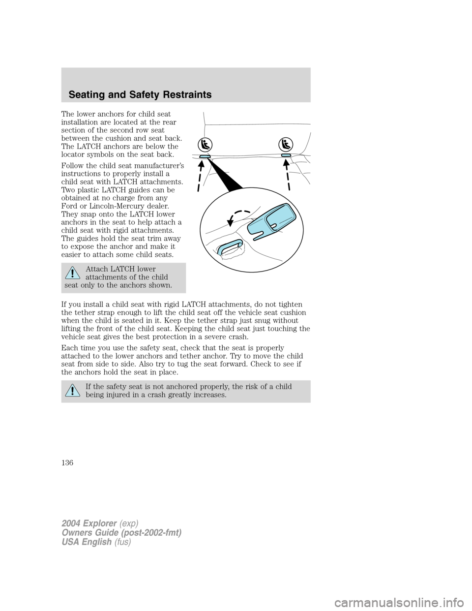 FORD EXPLORER 2004 3.G Owners Manual The lower anchors for child seat
installation are located at the rear
section of the second row seat
between the cushion and seat back.
The LATCH anchors are below the
locator symbols on the seat back FORD EXPLORER 2004 3.G Owners Manual The lower anchors for child seat
installation are located at the rear
section of the second row seat
between the cushion and seat back.
The LATCH anchors are below the
locator symbols on the seat back
