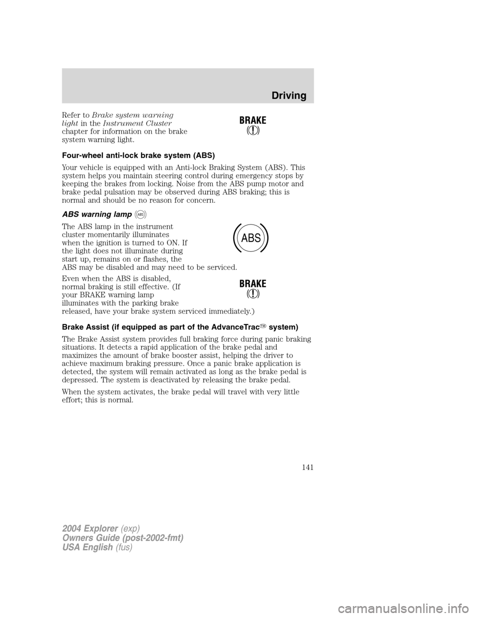 FORD EXPLORER 2004 3.G Owners Manual Refer toBrake system warning
lightin theInstrument Cluster
chapter for information on the brake
system warning light.
Four-wheel anti-lock brake system (ABS)
Your vehicle is equipped with an Anti-lock FORD EXPLORER 2004 3.G Owners Manual Refer toBrake system warning
lightin theInstrument Cluster
chapter for information on the brake
system warning light.
Four-wheel anti-lock brake system (ABS)
Your vehicle is equipped with an Anti-lock