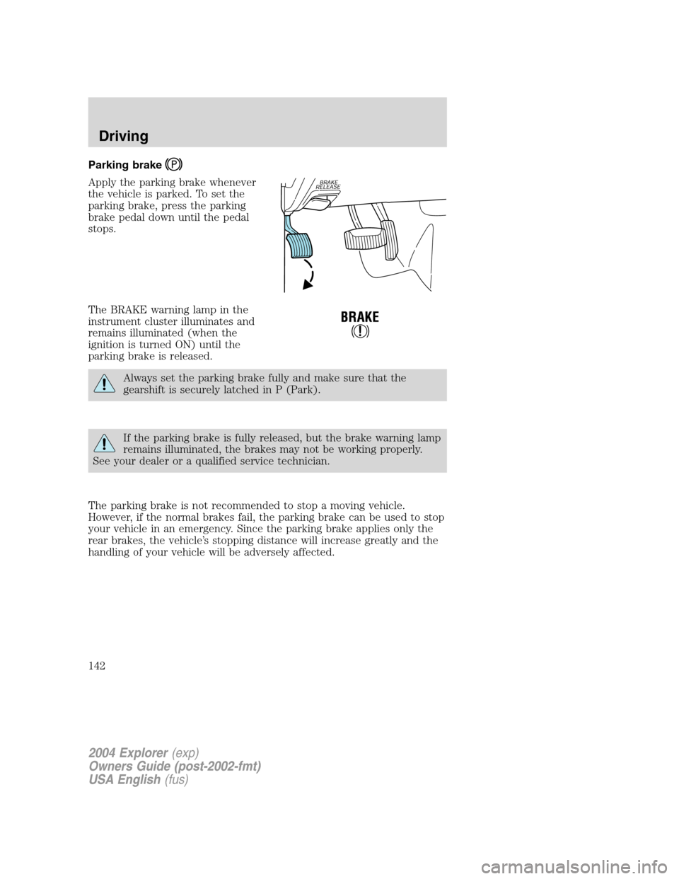 FORD EXPLORER 2004 3.G Owners Manual Parking brake
Apply the parking brake whenever
the vehicle is parked. To set the
parking brake, press the parking
brake pedal down until the pedal
stops.
The BRAKE warning lamp in the
instrument clust FORD EXPLORER 2004 3.G Owners Manual Parking brake
Apply the parking brake whenever
the vehicle is parked. To set the
parking brake, press the parking
brake pedal down until the pedal
stops.
The BRAKE warning lamp in the
instrument clust