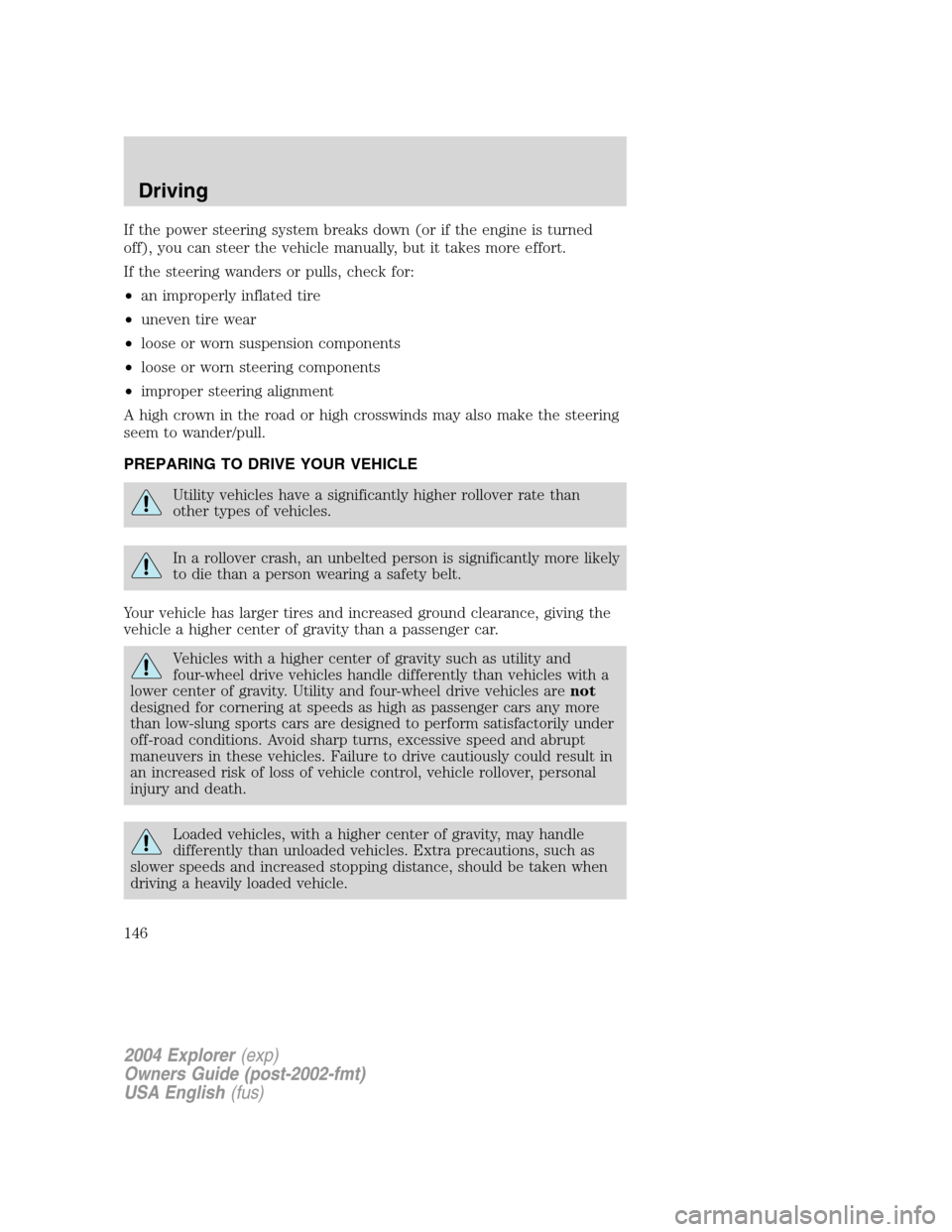 FORD EXPLORER 2004 3.G Owners Manual If the power steering system breaks down (or if the engine is turned
off), you can steer the vehicle manually, but it takes more effort.
If the steering wanders or pulls, check for:
•an improperly i FORD EXPLORER 2004 3.G Owners Manual If the power steering system breaks down (or if the engine is turned
off), you can steer the vehicle manually, but it takes more effort.
If the steering wanders or pulls, check for:
•an improperly i