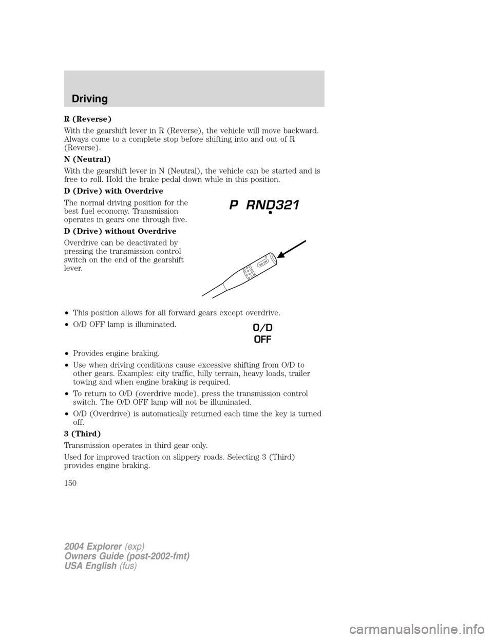 FORD EXPLORER 2004 3.G Owners Manual R (Reverse)
With the gearshift lever in R (Reverse), the vehicle will move backward.
Always come to a complete stop before shifting into and out of R
(Reverse).
N (Neutral)
With the gearshift lever in FORD EXPLORER 2004 3.G Owners Manual R (Reverse)
With the gearshift lever in R (Reverse), the vehicle will move backward.
Always come to a complete stop before shifting into and out of R
(Reverse).
N (Neutral)
With the gearshift lever in