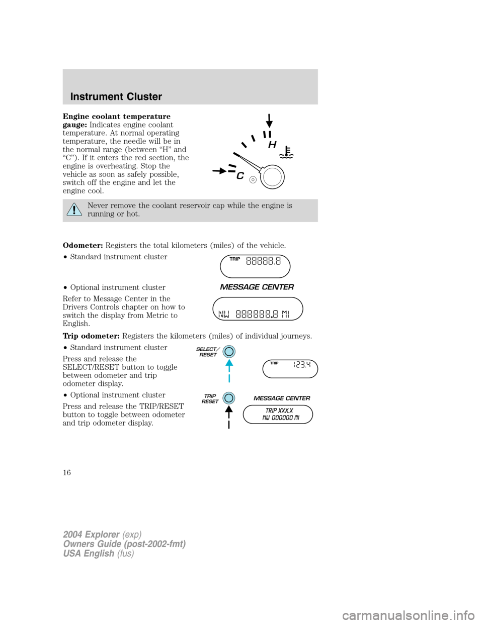 FORD EXPLORER 2004 3.G Owners Manual Engine coolant temperature
gauge:Indicates engine coolant
temperature. At normal operating
temperature, the needle will be in
the normal range (between “H” and
“C”). If it enters the red secti FORD EXPLORER 2004 3.G Owners Manual Engine coolant temperature
gauge:Indicates engine coolant
temperature. At normal operating
temperature, the needle will be in
the normal range (between “H” and
“C”). If it enters the red secti