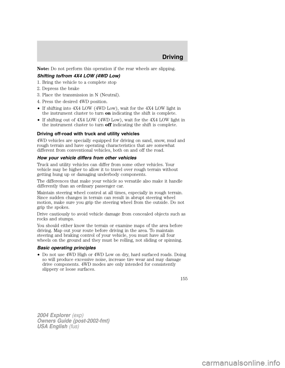 FORD EXPLORER 2004 3.G Owners Manual Note:Do not perform this operation if the rear wheels are slipping.
Shifting to/from 4X4 LOW (4WD Low)
1. Bring the vehicle to a complete stop
2. Depress the brake
3. Place the transmission in N (Neut FORD EXPLORER 2004 3.G Owners Manual Note:Do not perform this operation if the rear wheels are slipping.
Shifting to/from 4X4 LOW (4WD Low)
1. Bring the vehicle to a complete stop
2. Depress the brake
3. Place the transmission in N (Neut