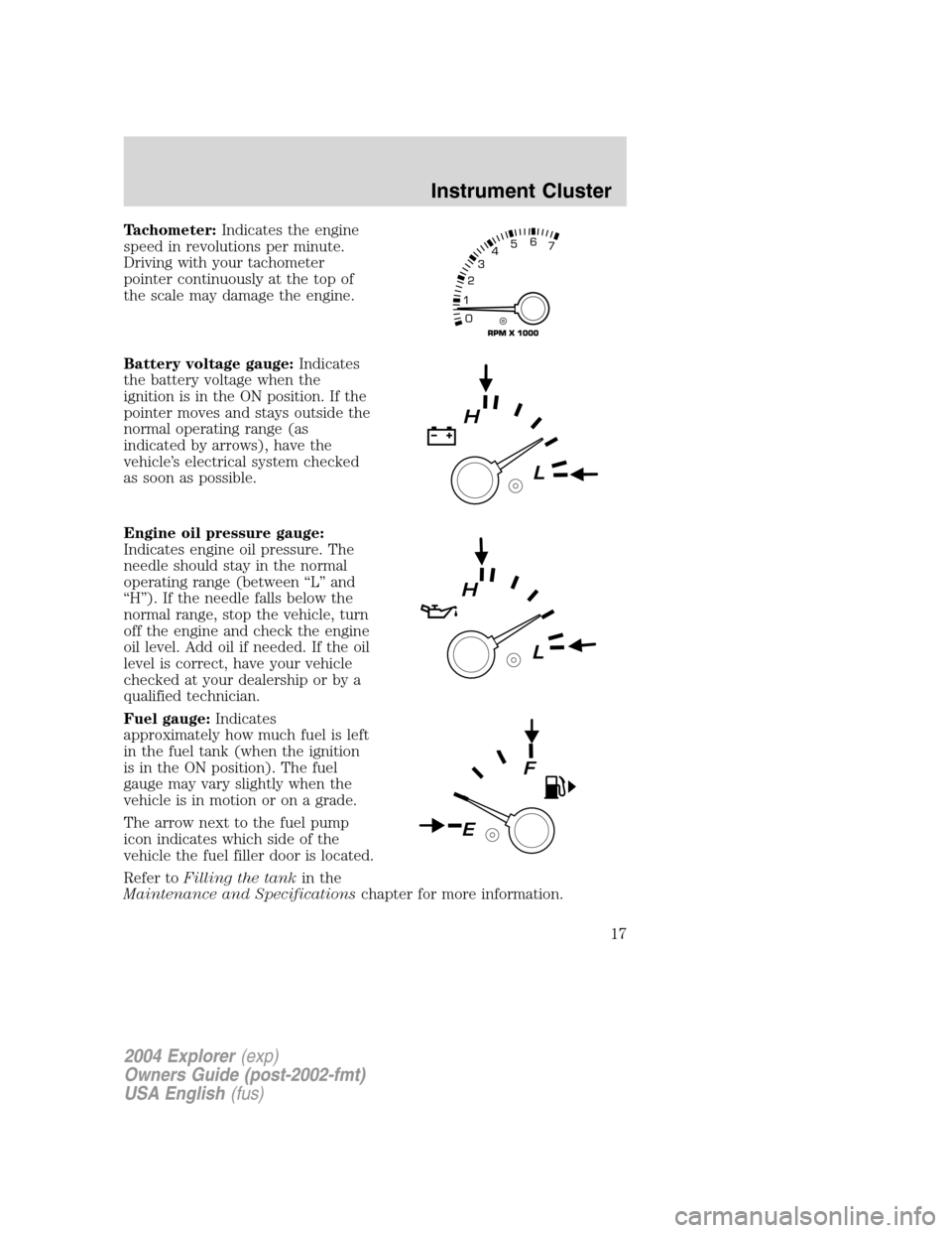 FORD EXPLORER 2004 3.G Owners Manual Tachometer:Indicates the engine
speed in revolutions per minute.
Driving with your tachometer
pointer continuously at the top of
the scale may damage the engine.
Battery voltage gauge:Indicates
the ba FORD EXPLORER 2004 3.G Owners Manual Tachometer:Indicates the engine
speed in revolutions per minute.
Driving with your tachometer
pointer continuously at the top of
the scale may damage the engine.
Battery voltage gauge:Indicates
the ba