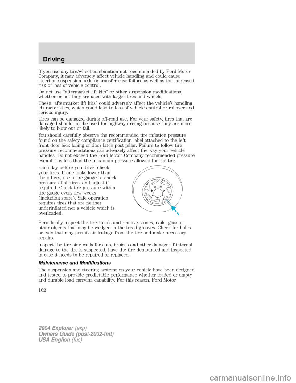 FORD EXPLORER 2004 3.G Owners Manual If you use any tire/wheel combination not recommended by Ford Motor
Company, it may adversely affect vehicle handling and could cause
steering, suspension, axle or transfer case failure as well as the FORD EXPLORER 2004 3.G Owners Manual If you use any tire/wheel combination not recommended by Ford Motor
Company, it may adversely affect vehicle handling and could cause
steering, suspension, axle or transfer case failure as well as the