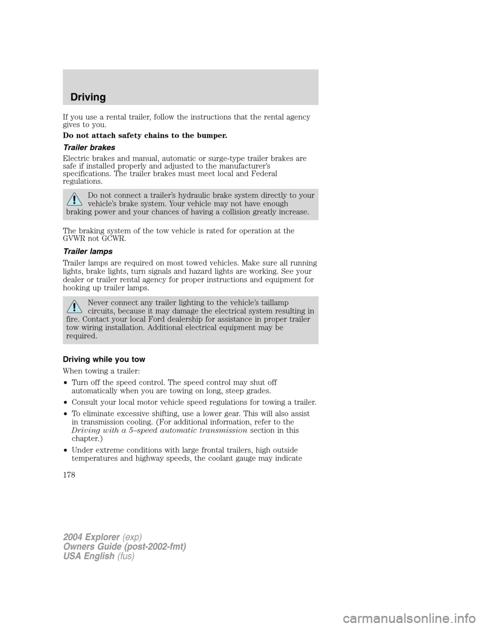 FORD EXPLORER 2004 3.G Owners Manual If you use a rental trailer, follow the instructions that the rental agency
gives to you.
Do not attach safety chains to the bumper.
Trailer brakes
Electric brakes and manual, automatic or surge-type FORD EXPLORER 2004 3.G Owners Manual If you use a rental trailer, follow the instructions that the rental agency
gives to you.
Do not attach safety chains to the bumper.
Trailer brakes
Electric brakes and manual, automatic or surge-type