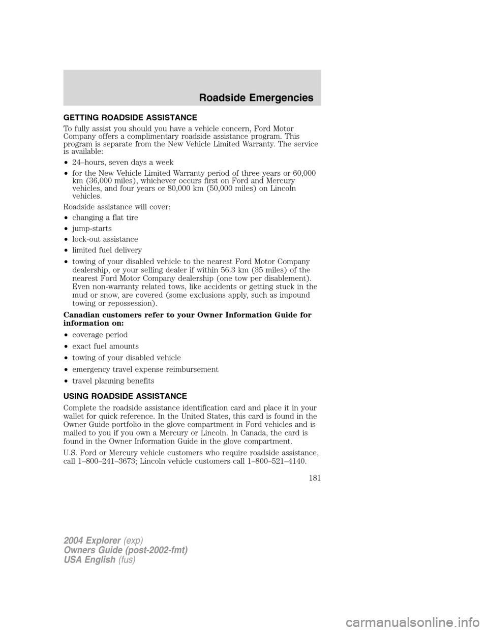 FORD EXPLORER 2004 3.G Owners Manual GETTING ROADSIDE ASSISTANCE
To fully assist you should you have a vehicle concern, Ford Motor
Company offers a complimentary roadside assistance program. This
program is separate from the New Vehicle FORD EXPLORER 2004 3.G Owners Manual GETTING ROADSIDE ASSISTANCE
To fully assist you should you have a vehicle concern, Ford Motor
Company offers a complimentary roadside assistance program. This
program is separate from the New Vehicle