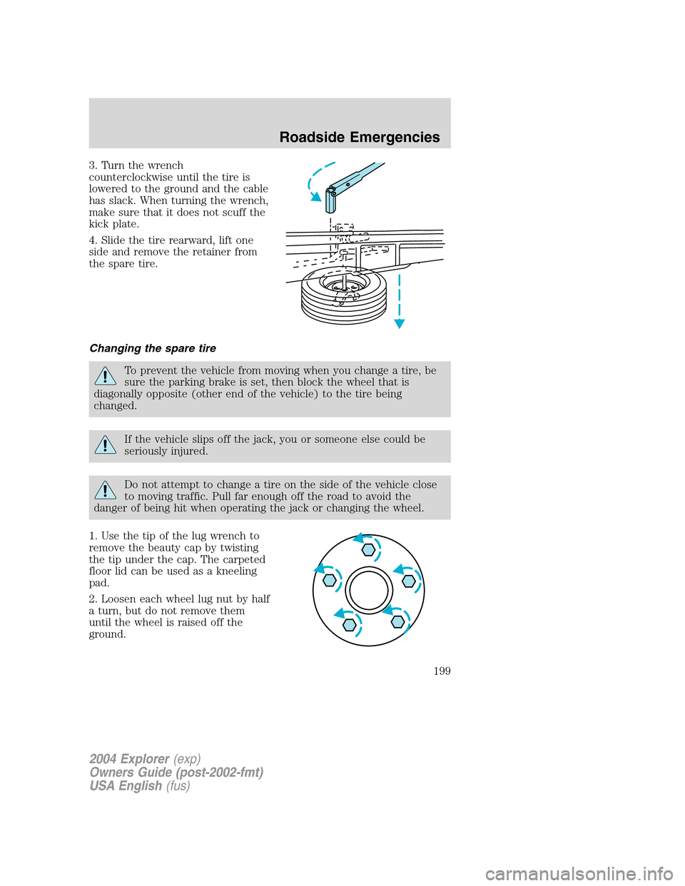 FORD EXPLORER 2004 3.G Owners Manual 3. Turn the wrench
counterclockwise until the tire is
lowered to the ground and the cable
has slack. When turning the wrench,
make sure that it does not scuff the
kick plate.
4. Slide the tire rearwar FORD EXPLORER 2004 3.G Owners Manual 3. Turn the wrench
counterclockwise until the tire is
lowered to the ground and the cable
has slack. When turning the wrench,
make sure that it does not scuff the
kick plate.
4. Slide the tire rearwar