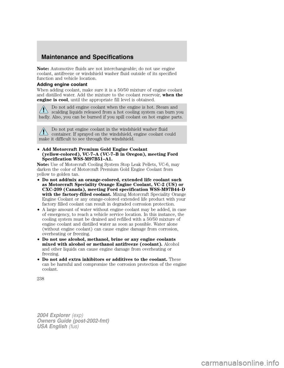 FORD EXPLORER 2004 3.G Owners Manual Note:Automotive fluids are not interchangeable; do not use engine
coolant, antifreeze or windshield washer fluid outside of its specified
function and vehicle location.
Adding engine coolant
When addi FORD EXPLORER 2004 3.G Owners Manual Note:Automotive fluids are not interchangeable; do not use engine
coolant, antifreeze or windshield washer fluid outside of its specified
function and vehicle location.
Adding engine coolant
When addi
