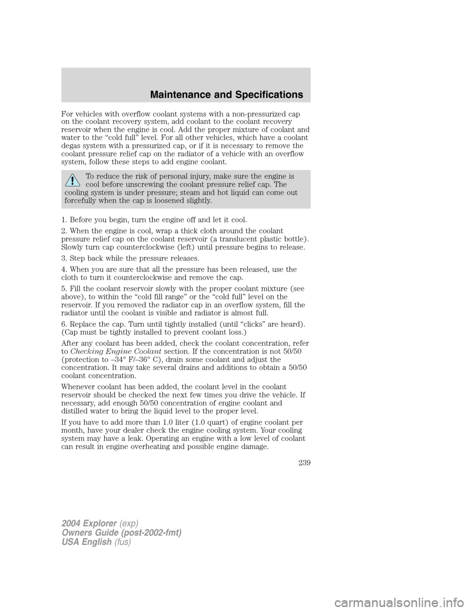 FORD EXPLORER 2004 3.G Owners Manual For vehicles with overflow coolant systems with a non-pressurized cap
on the coolant recovery system, add coolant to the coolant recovery
reservoir when the engine is cool. Add the proper mixture of c FORD EXPLORER 2004 3.G Owners Manual For vehicles with overflow coolant systems with a non-pressurized cap
on the coolant recovery system, add coolant to the coolant recovery
reservoir when the engine is cool. Add the proper mixture of c