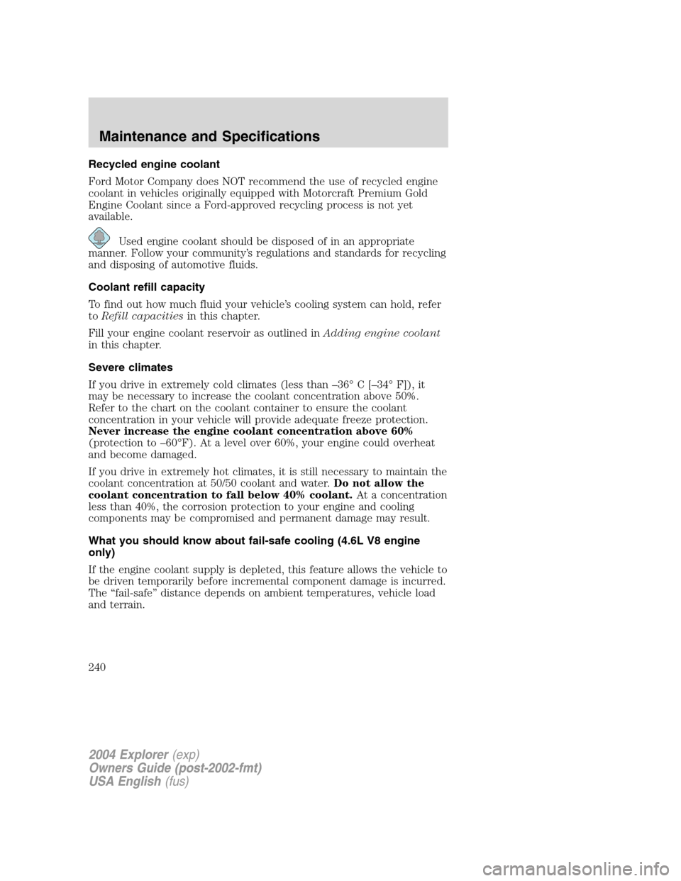 FORD EXPLORER 2004 3.G Owners Manual Recycled engine coolant
Ford Motor Company does NOT recommend the use of recycled engine
coolant in vehicles originally equipped with Motorcraft Premium Gold
Engine Coolant since a Ford-approved recyc FORD EXPLORER 2004 3.G Owners Manual Recycled engine coolant
Ford Motor Company does NOT recommend the use of recycled engine
coolant in vehicles originally equipped with Motorcraft Premium Gold
Engine Coolant since a Ford-approved recyc
