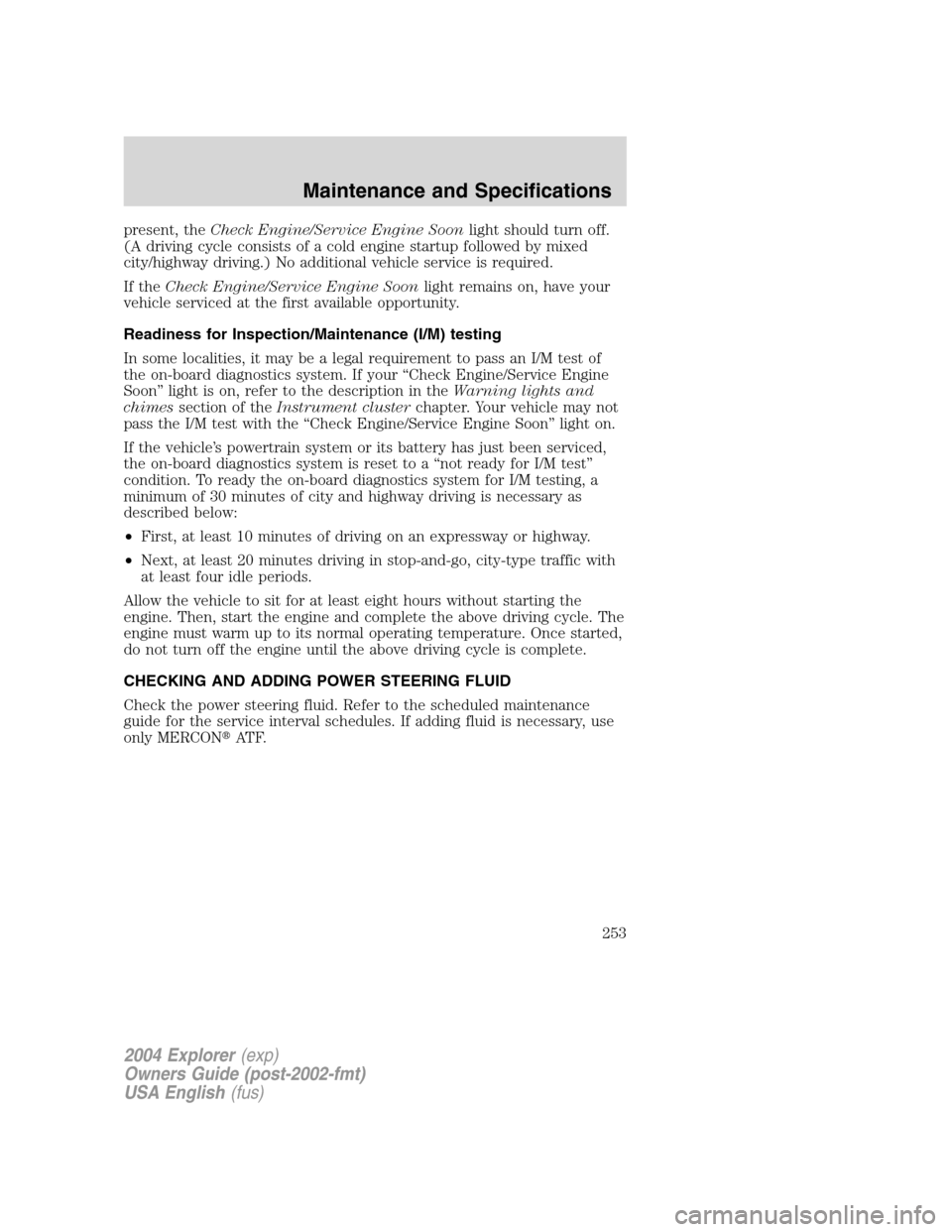 FORD EXPLORER 2004 3.G Owners Manual present, theCheck Engine/Service Engine Soonlight should turn off.
(A driving cycle consists of a cold engine startup followed by mixed
city/highway driving.) No additional vehicle service is required