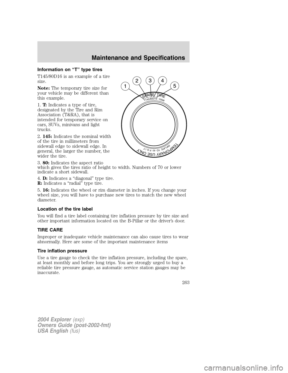 FORD EXPLORER 2004 3.G Owners Manual Information on “T” type tires
T145/80D16 is an example of a tire
size.
Note:The temporary tire size for
your vehicle may be different than
this example.
1.T:Indicates a type of tire,
designated by FORD EXPLORER 2004 3.G Owners Manual Information on “T” type tires
T145/80D16 is an example of a tire
size.
Note:The temporary tire size for
your vehicle may be different than
this example.
1.T:Indicates a type of tire,
designated by