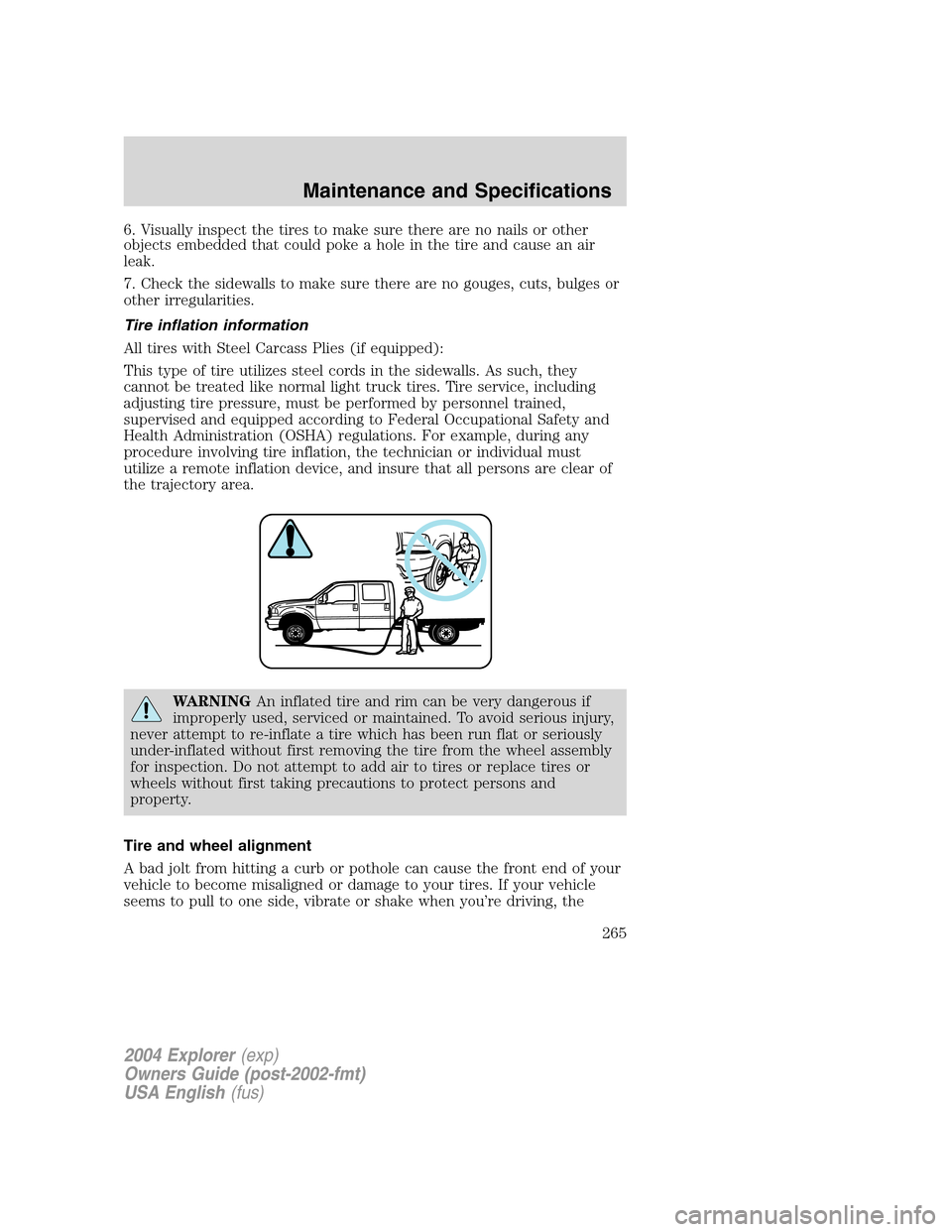 FORD EXPLORER 2004 3.G Owners Manual 6. Visually inspect the tires to make sure there are no nails or other
objects embedded that could poke a hole in the tire and cause an air
leak.
7. Check the sidewalls to make sure there are no gouge FORD EXPLORER 2004 3.G Owners Manual 6. Visually inspect the tires to make sure there are no nails or other
objects embedded that could poke a hole in the tire and cause an air
leak.
7. Check the sidewalls to make sure there are no gouge