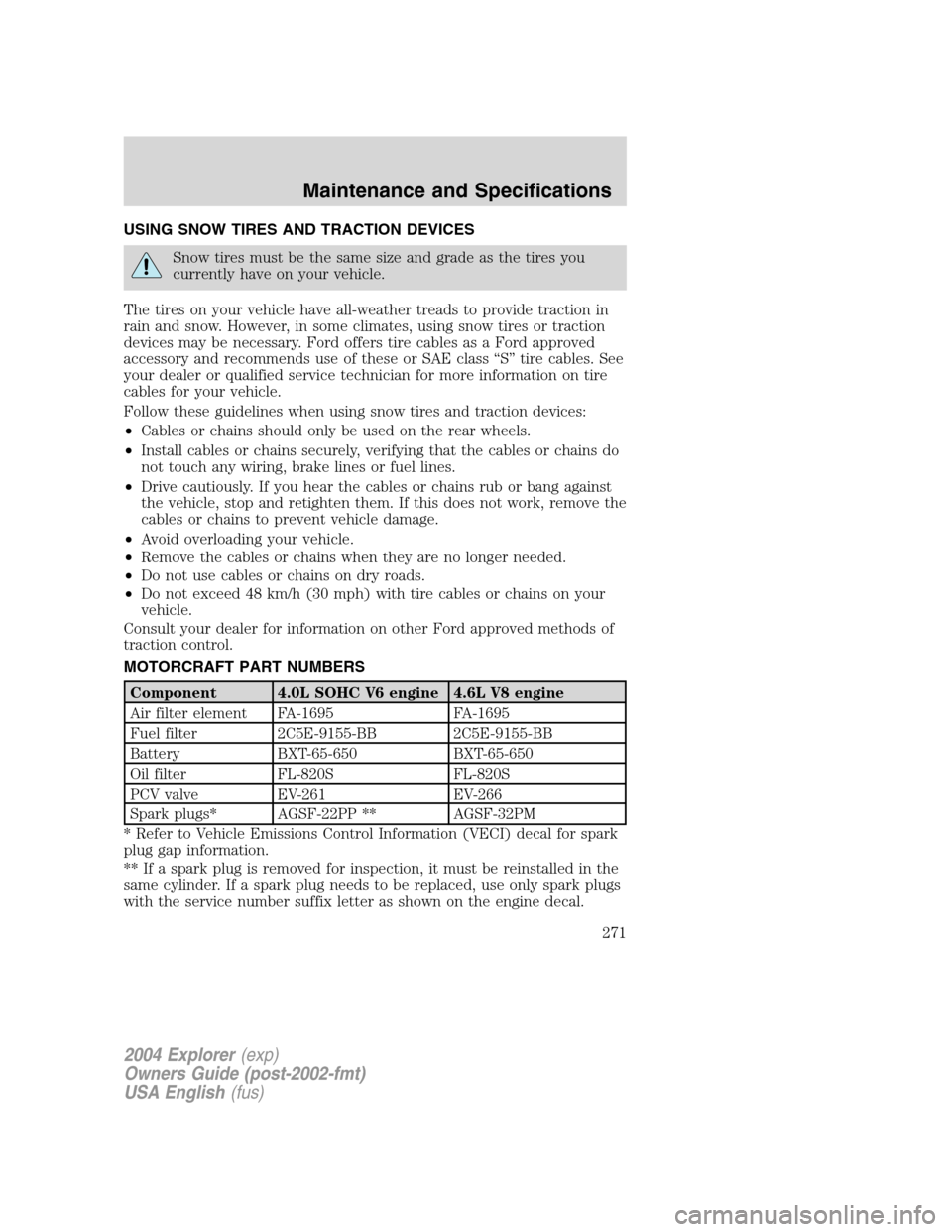 FORD EXPLORER 2004 3.G Owners Manual USING SNOW TIRES AND TRACTION DEVICES
Snow tires must be the same size and grade as the tires you
currently have on your vehicle.
The tires on your vehicle have all-weather treads to provide traction FORD EXPLORER 2004 3.G Owners Manual USING SNOW TIRES AND TRACTION DEVICES
Snow tires must be the same size and grade as the tires you
currently have on your vehicle.
The tires on your vehicle have all-weather treads to provide traction