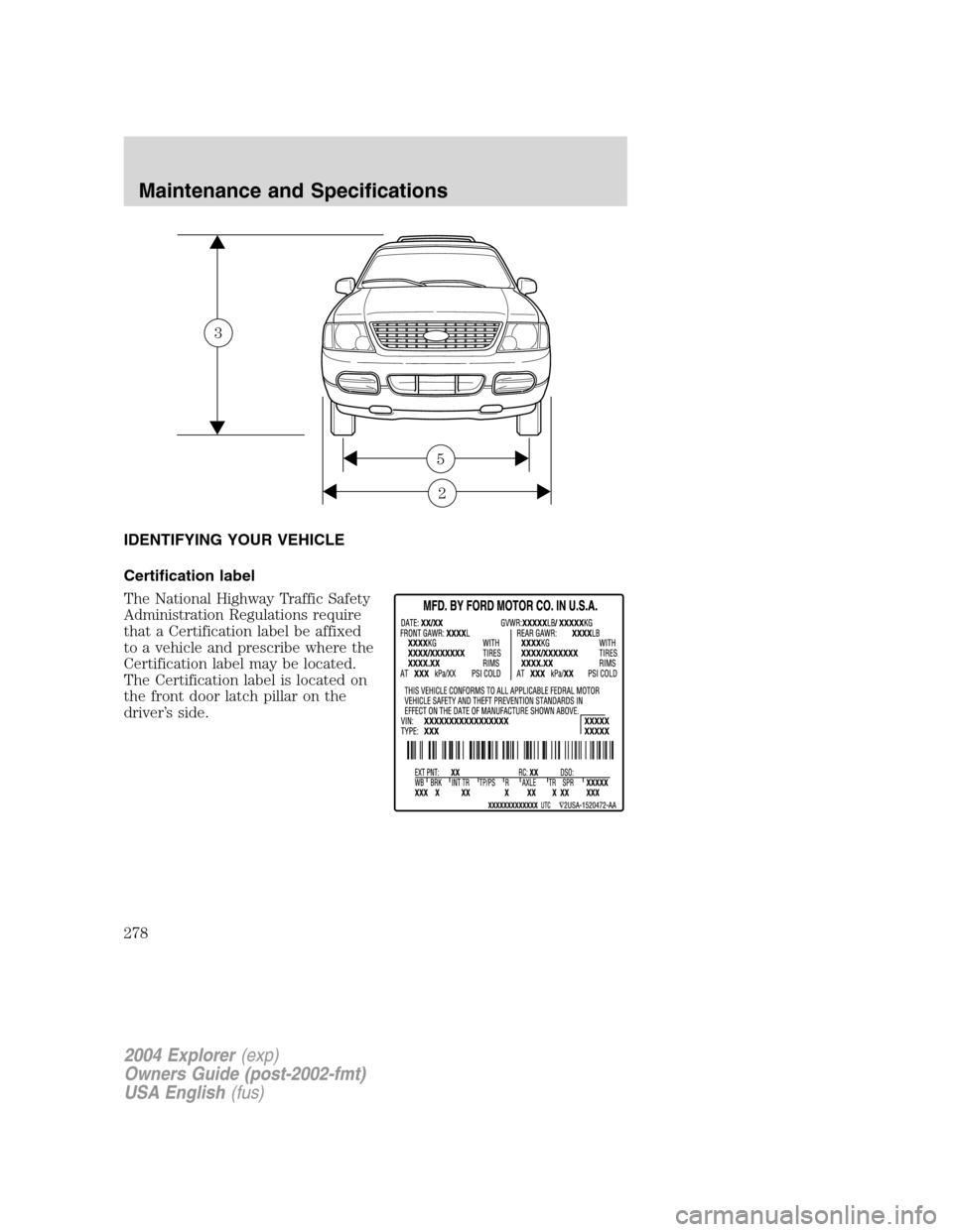 FORD EXPLORER 2004 3.G Owners Manual IDENTIFYING YOUR VEHICLE
Certification label
The National Highway Traffic Safety
Administration Regulations require
that a Certification label be affixed
to a vehicle and prescribe where the
Certifica