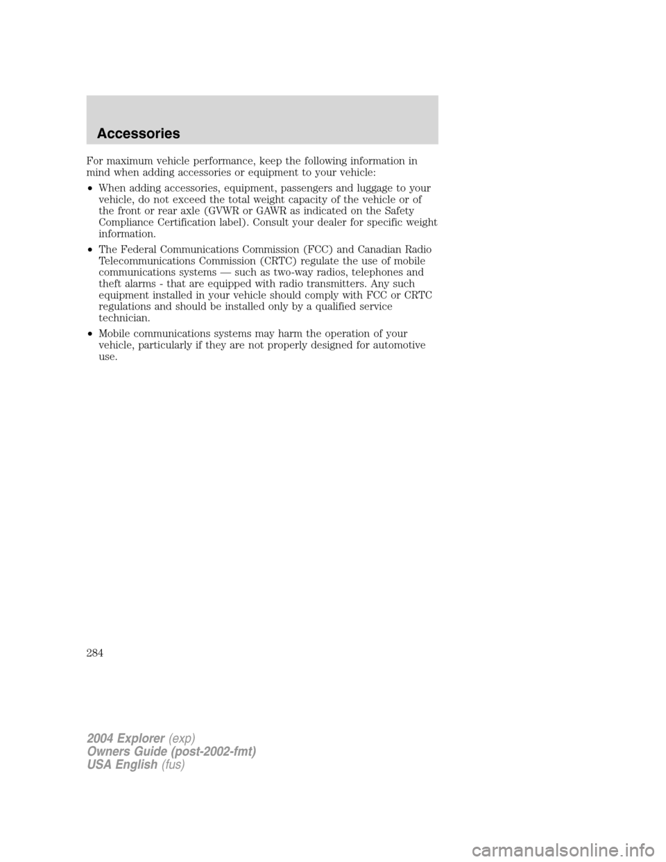 FORD EXPLORER 2004 3.G Owners Manual For maximum vehicle performance, keep the following information in
mind when adding accessories or equipment to your vehicle:
•When adding accessories, equipment, passengers and luggage to your
vehi FORD EXPLORER 2004 3.G Owners Manual For maximum vehicle performance, keep the following information in
mind when adding accessories or equipment to your vehicle:
•When adding accessories, equipment, passengers and luggage to your
vehi