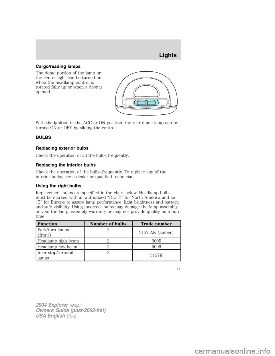 FORD EXPLORER 2004 3.G Owners Manual Cargo/reading lamps
The dome portion of the lamp or
the center light can be turned on
when the headlamp control is
rotated fully up or when a door is
opened.
With the ignition in the ACC or ON positio FORD EXPLORER 2004 3.G Owners Manual Cargo/reading lamps
The dome portion of the lamp or
the center light can be turned on
when the headlamp control is
rotated fully up or when a door is
opened.
With the ignition in the ACC or ON positio