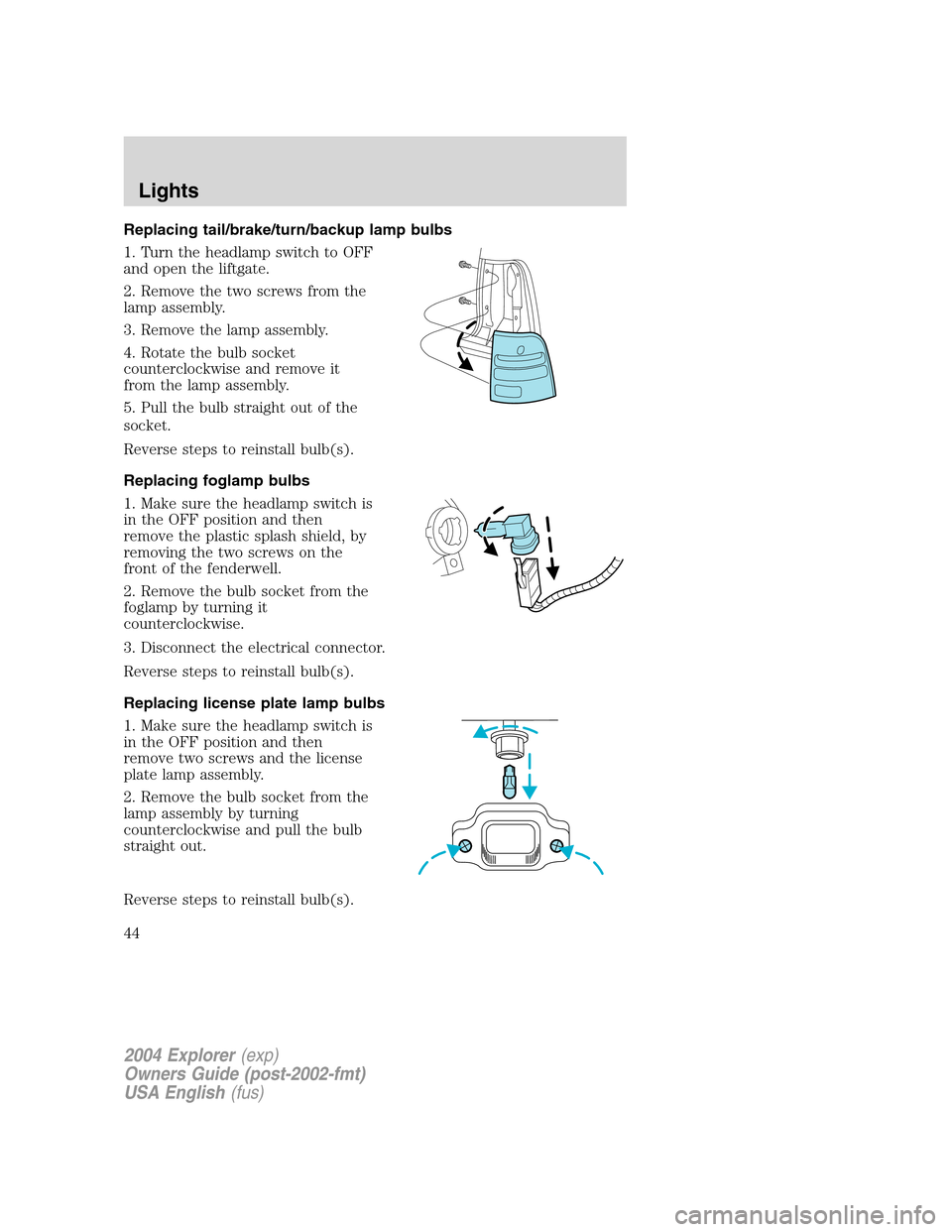 FORD EXPLORER 2004 3.G Owners Manual Replacing tail/brake/turn/backup lamp bulbs
1. Turn the headlamp switch to OFF
and open the liftgate.
2. Remove the two screws from the
lamp assembly.
3. Remove the lamp assembly.
4. Rotate the bulb s FORD EXPLORER 2004 3.G Owners Manual Replacing tail/brake/turn/backup lamp bulbs
1. Turn the headlamp switch to OFF
and open the liftgate.
2. Remove the two screws from the
lamp assembly.
3. Remove the lamp assembly.
4. Rotate the bulb s