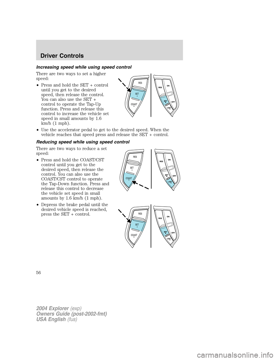 FORD EXPLORER 2004 3.G Owners Manual Increasing speed while using speed control
There are two ways to set a higher
speed:
•Press and hold the SET + control
until you get to the desired
speed, then release the control.
You can also use 
