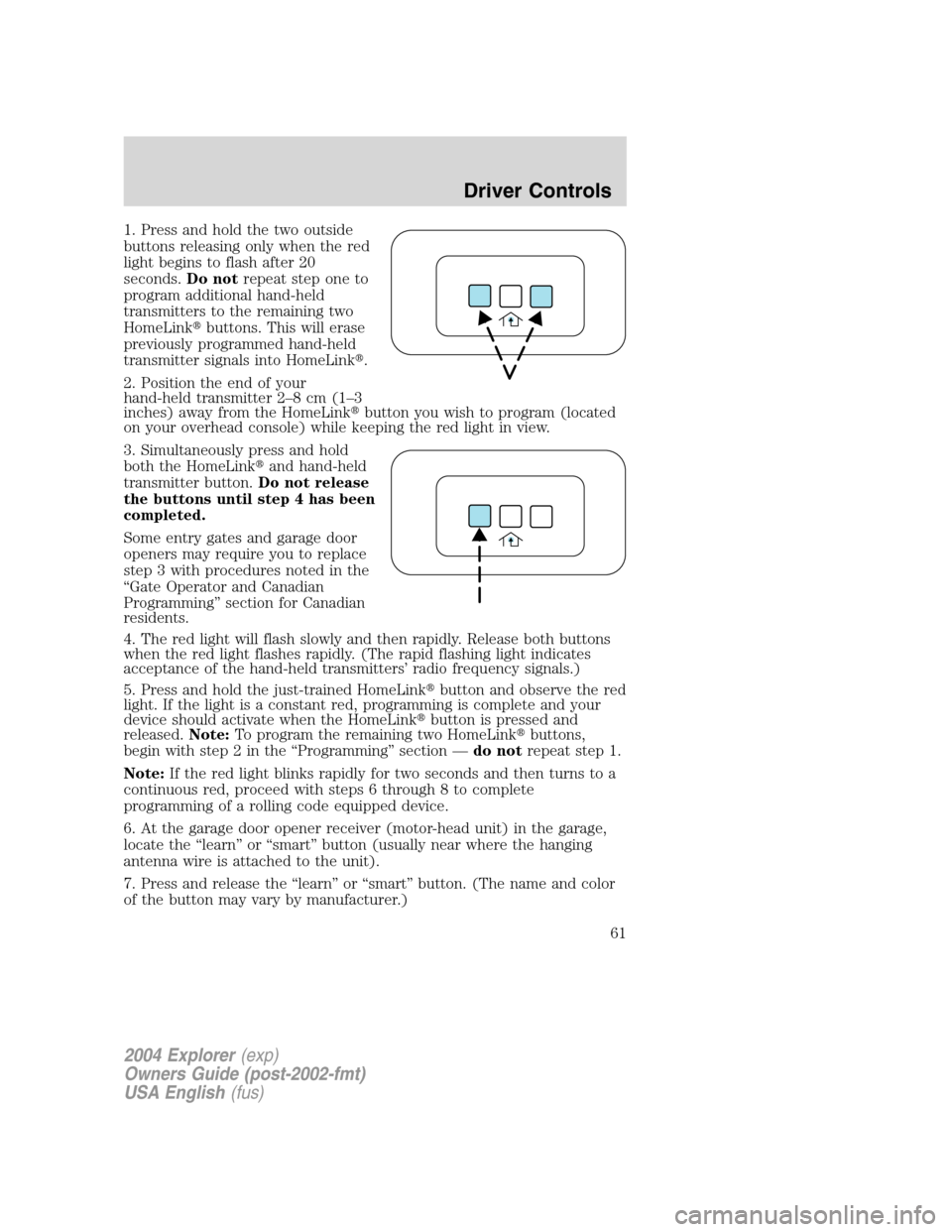 FORD EXPLORER 2004 3.G Owners Manual 1. Press and hold the two outside
buttons releasing only when the red
light begins to flash after 20
seconds.Do notrepeat step one to
program additional hand-held
transmitters to the remaining two
Hom FORD EXPLORER 2004 3.G Owners Manual 1. Press and hold the two outside
buttons releasing only when the red
light begins to flash after 20
seconds.Do notrepeat step one to
program additional hand-held
transmitters to the remaining two
Hom