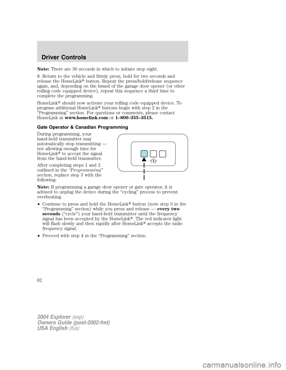 FORD EXPLORER 2004 3.G Owners Manual Note:There are 30 seconds in which to initiate step eight.
8. Return to the vehicle and firmly press, hold for two seconds and
release the HomeLinkbutton. Repeat the press/hold/release sequence
again FORD EXPLORER 2004 3.G Owners Manual Note:There are 30 seconds in which to initiate step eight.
8. Return to the vehicle and firmly press, hold for two seconds and
release the HomeLinkbutton. Repeat the press/hold/release sequence
again