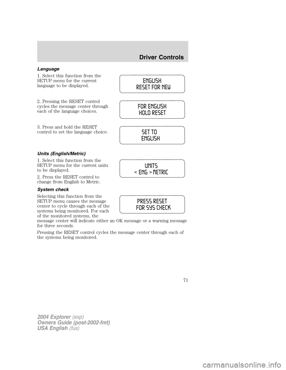 FORD EXPLORER 2004 3.G Owners Manual Language
1. Select this function from the
SETUP menu for the current
language to be displayed.
2. Pressing the RESET control
cycles the message center through
each of the language choices.
3. Press an