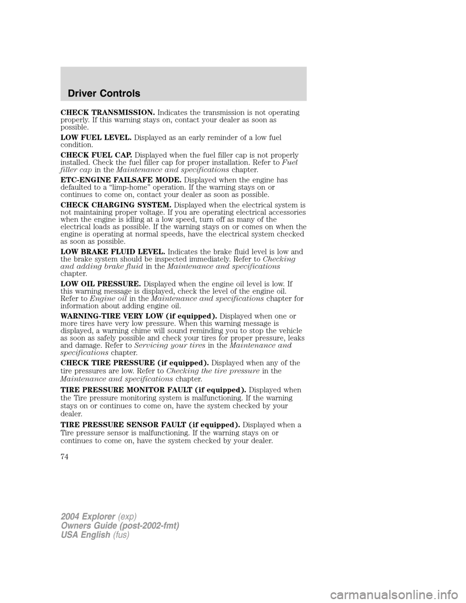 FORD EXPLORER 2004 3.G Owners Manual CHECK TRANSMISSION.Indicates the transmission is not operating
properly. If this warning stays on, contact your dealer as soon as
possible.
LOW FUEL LEVEL.Displayed as an early reminder of a low fuel
FORD EXPLORER 2004 3.G Owners Manual CHECK TRANSMISSION.Indicates the transmission is not operating
properly. If this warning stays on, contact your dealer as soon as
possible.
LOW FUEL LEVEL.Displayed as an early reminder of a low fuel