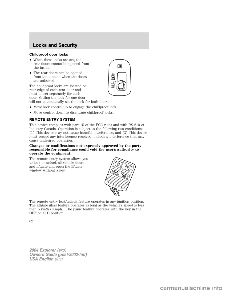 FORD EXPLORER 2004 3.G Owners Manual Childproof door locks
•When these locks are set, the
rear doors cannot be opened from
the inside.
•The rear doors can be opened
from the outside when the doors
are unlocked.
The childproof locks a FORD EXPLORER 2004 3.G Owners Manual Childproof door locks
•When these locks are set, the
rear doors cannot be opened from
the inside.
•The rear doors can be opened
from the outside when the doors
are unlocked.
The childproof locks a