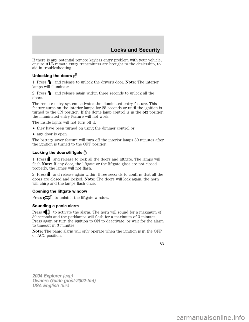 FORD EXPLORER 2004 3.G Owners Manual If there is any potential remote keyless entry problem with your vehicle,
ensureALLremote entry transmitters are brought to the dealership, to
aid in troubleshooting.
Unlocking the doors
1. Pressand r FORD EXPLORER 2004 3.G Owners Manual If there is any potential remote keyless entry problem with your vehicle,
ensureALLremote entry transmitters are brought to the dealership, to
aid in troubleshooting.
Unlocking the doors
1. Pressand r
