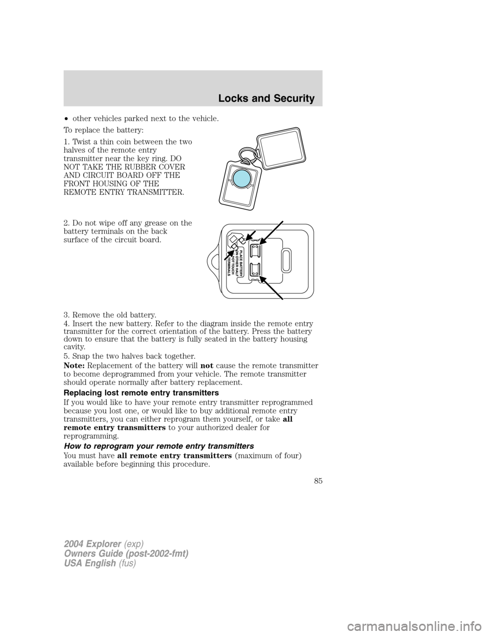 FORD EXPLORER 2004 3.G Owners Manual •other vehicles parked next to the vehicle.
To replace the battery:
1. Twist a thin coin between the two
halves of the remote entry
transmitter near the key ring. DO
NOT TAKE THE RUBBER COVER
AND CI FORD EXPLORER 2004 3.G Owners Manual •other vehicles parked next to the vehicle.
To replace the battery:
1. Twist a thin coin between the two
halves of the remote entry
transmitter near the key ring. DO
NOT TAKE THE RUBBER COVER
AND CI