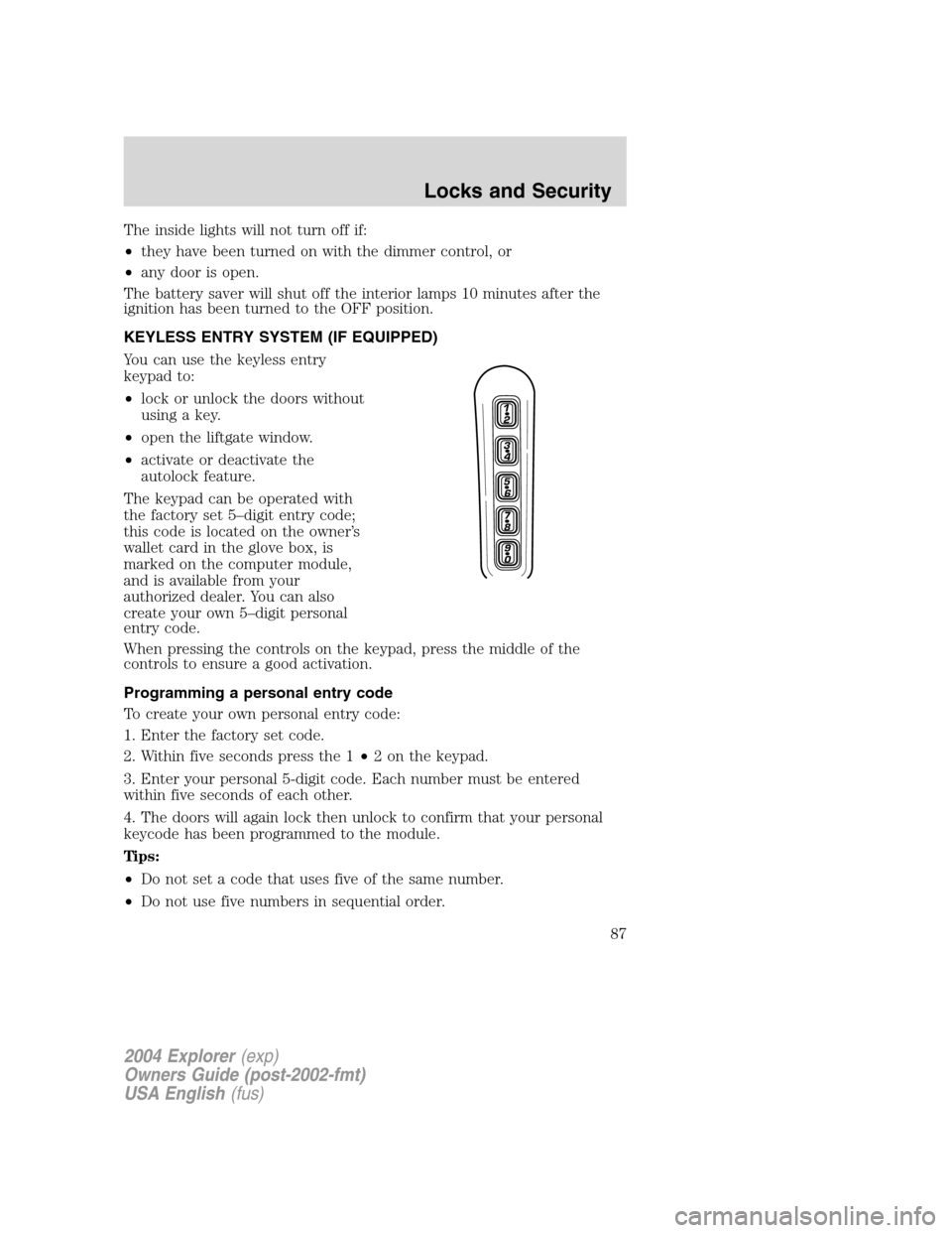 FORD EXPLORER 2004 3.G Owners Manual The inside lights will not turn off if:
•they have been turned on with the dimmer control, or
•any door is open.
The battery saver will shut off the interior lamps 10 minutes after the
ignition ha FORD EXPLORER 2004 3.G Owners Manual The inside lights will not turn off if:
•they have been turned on with the dimmer control, or
•any door is open.
The battery saver will shut off the interior lamps 10 minutes after the
ignition ha
