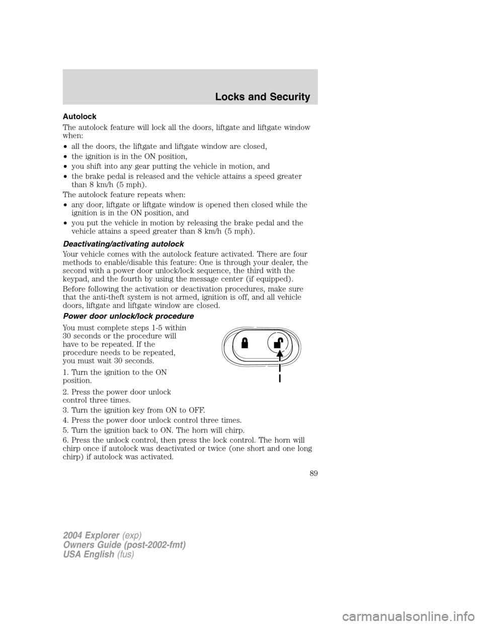 FORD EXPLORER 2004 3.G Owners Manual Autolock
The autolock feature will lock all the doors, liftgate and liftgate window
when:
•all the doors, the liftgate and liftgate window are closed,
•the ignition is in the ON position,
•you s FORD EXPLORER 2004 3.G Owners Manual Autolock
The autolock feature will lock all the doors, liftgate and liftgate window
when:
•all the doors, the liftgate and liftgate window are closed,
•the ignition is in the ON position,
•you s