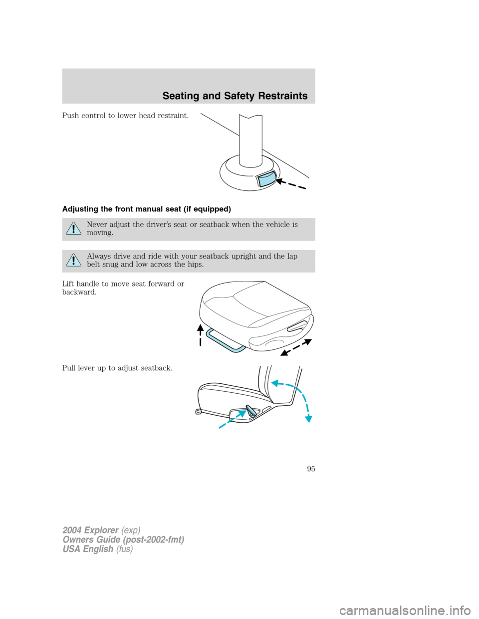 FORD EXPLORER 2004 3.G Owners Manual Push control to lower head restraint.
Adjusting the front manual seat (if equipped)
Never adjust the driver’s seat or seatback when the vehicle is
moving.
Always drive and ride with your seatback up