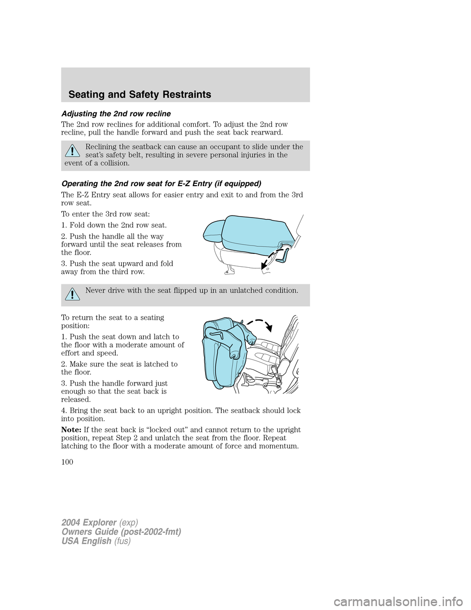 FORD EXPLORER 2004 3.G Owners Manual Adjusting the 2nd row recline
The 2nd row reclines for additional comfort. To adjust the 2nd row
recline, pull the handle forward and push the seat back rearward.
Reclining the seatback can cause an o FORD EXPLORER 2004 3.G Owners Manual Adjusting the 2nd row recline
The 2nd row reclines for additional comfort. To adjust the 2nd row
recline, pull the handle forward and push the seat back rearward.
Reclining the seatback can cause an o