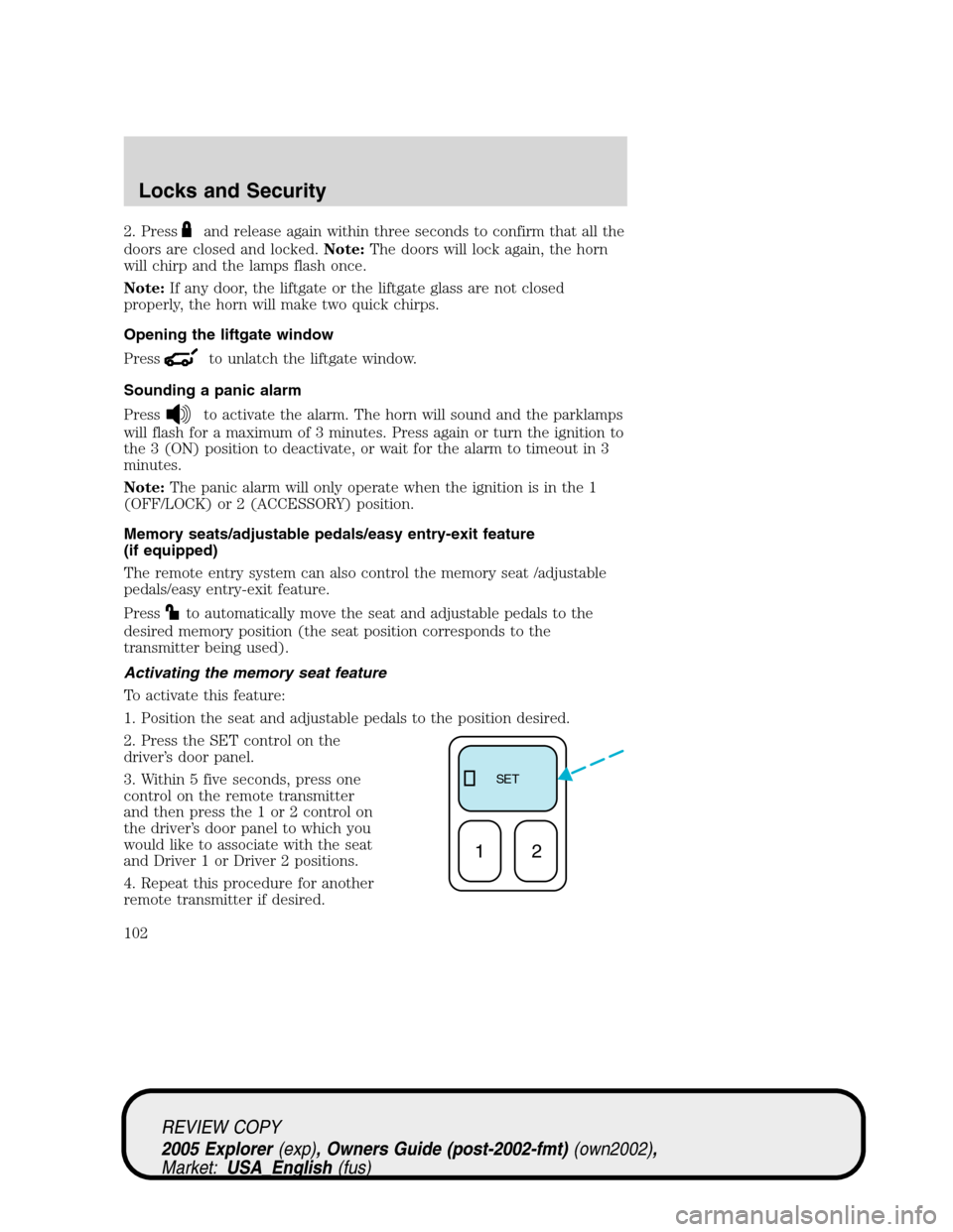 FORD EXPLORER 2005 3.G Owners Manual 2. Pressand release again within three seconds to confirm that all the
doors are closed and locked.Note:The doors will lock again, the horn
will chirp and the lamps flash once.
Note:If any door, the l FORD EXPLORER 2005 3.G Owners Manual 2. Pressand release again within three seconds to confirm that all the
doors are closed and locked.Note:The doors will lock again, the horn
will chirp and the lamps flash once.
Note:If any door, the l