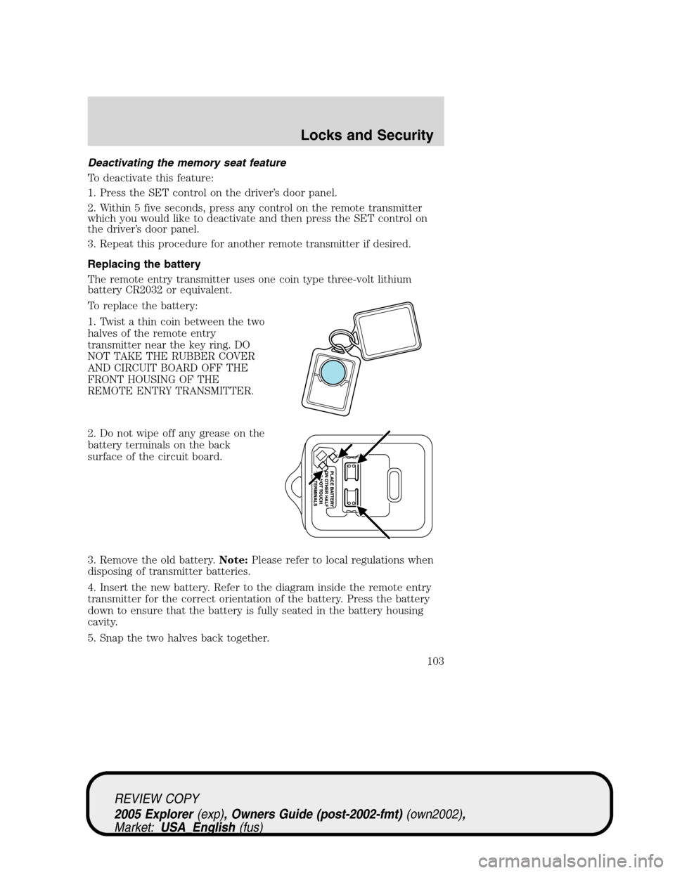 FORD EXPLORER 2005 3.G Owners Manual Deactivating the memory seat feature
To deactivate this feature:
1. Press the SET control on the driver’s door panel.
2. Within 5 five seconds, press any control on the remote transmitter
which you FORD EXPLORER 2005 3.G Owners Manual Deactivating the memory seat feature
To deactivate this feature:
1. Press the SET control on the driver’s door panel.
2. Within 5 five seconds, press any control on the remote transmitter
which you