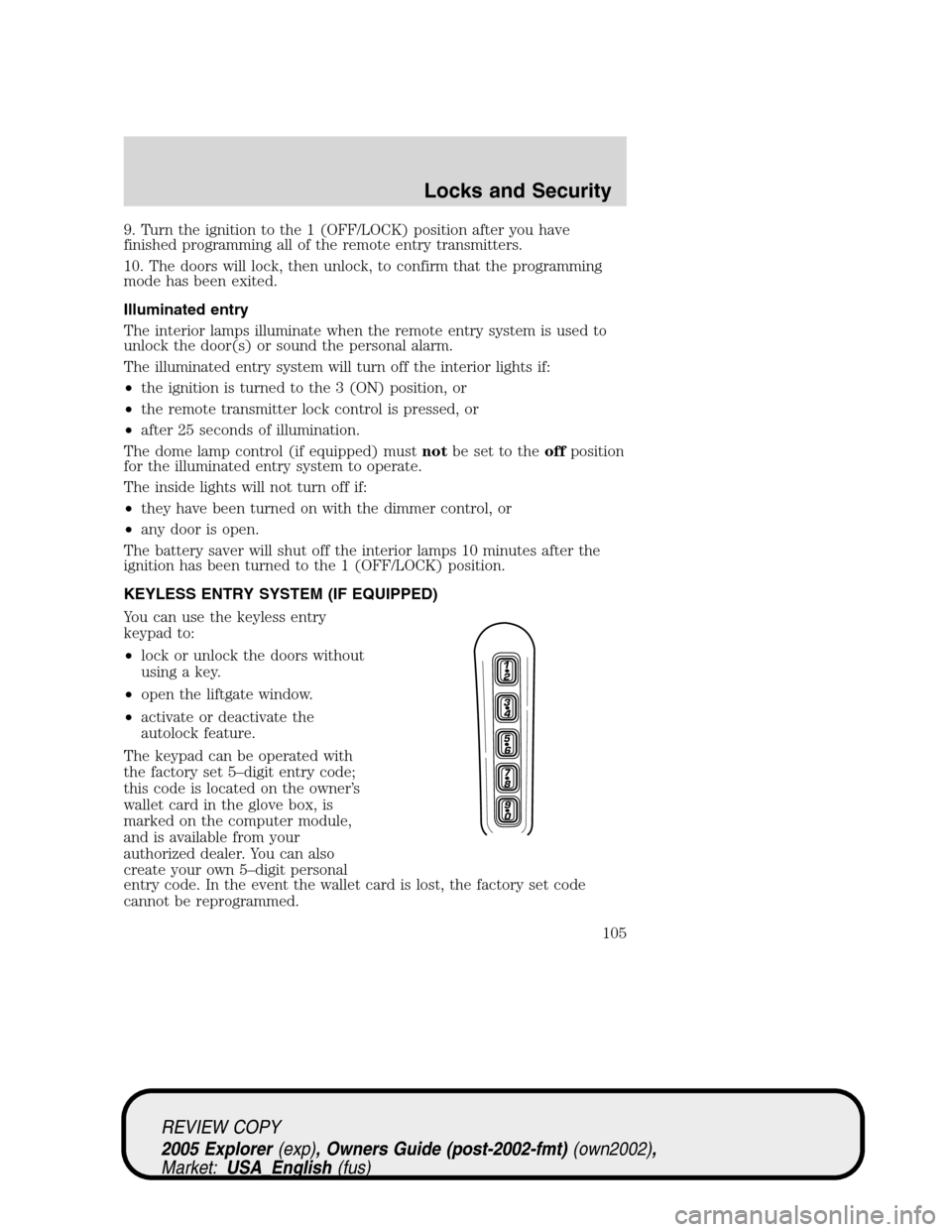 FORD EXPLORER 2005 3.G Owners Manual 9. Turn the ignition to the 1 (OFF/LOCK) position after you have
finished programming all of the remote entry transmitters.
10. The doors will lock, then unlock, to confirm that the programming
mode h FORD EXPLORER 2005 3.G Owners Manual 9. Turn the ignition to the 1 (OFF/LOCK) position after you have
finished programming all of the remote entry transmitters.
10. The doors will lock, then unlock, to confirm that the programming
mode h