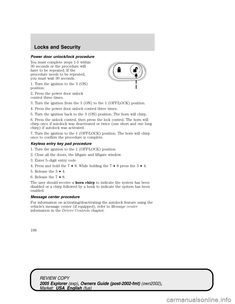 FORD EXPLORER 2005 3.G Owners Manual Power door unlock/lock procedure
You must complete steps 1-5 within
30 seconds or the procedure will
have to be repeated. If the
procedure needs to be repeated,
you must wait 30 seconds.
1. Turn the i FORD EXPLORER 2005 3.G Owners Manual Power door unlock/lock procedure
You must complete steps 1-5 within
30 seconds or the procedure will
have to be repeated. If the
procedure needs to be repeated,
you must wait 30 seconds.
1. Turn the i