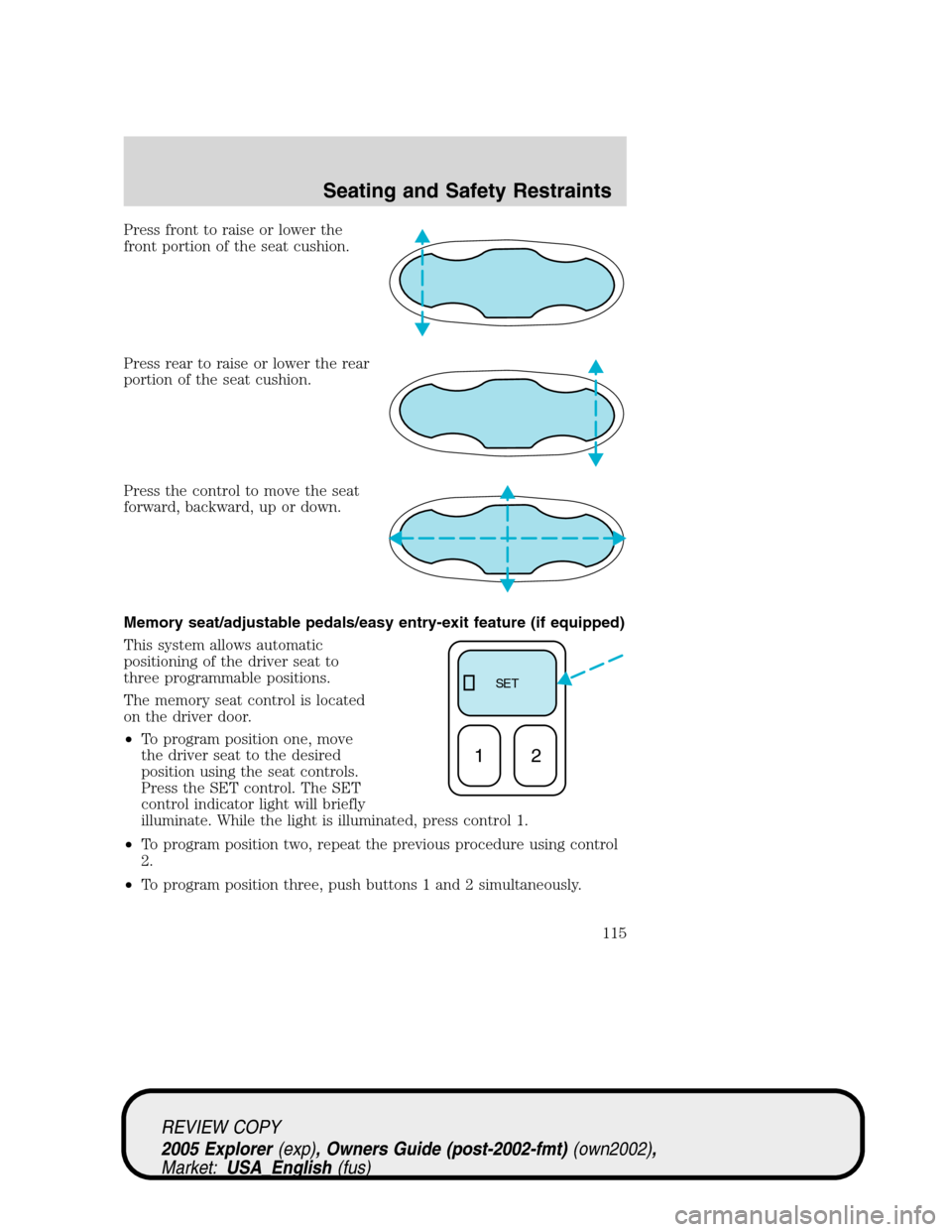 FORD EXPLORER 2005 3.G Owners Manual Press front to raise or lower the
front portion of the seat cushion.
Press rear to raise or lower the rear
portion of the seat cushion.
Press the control to move the seat
forward, backward, up or down