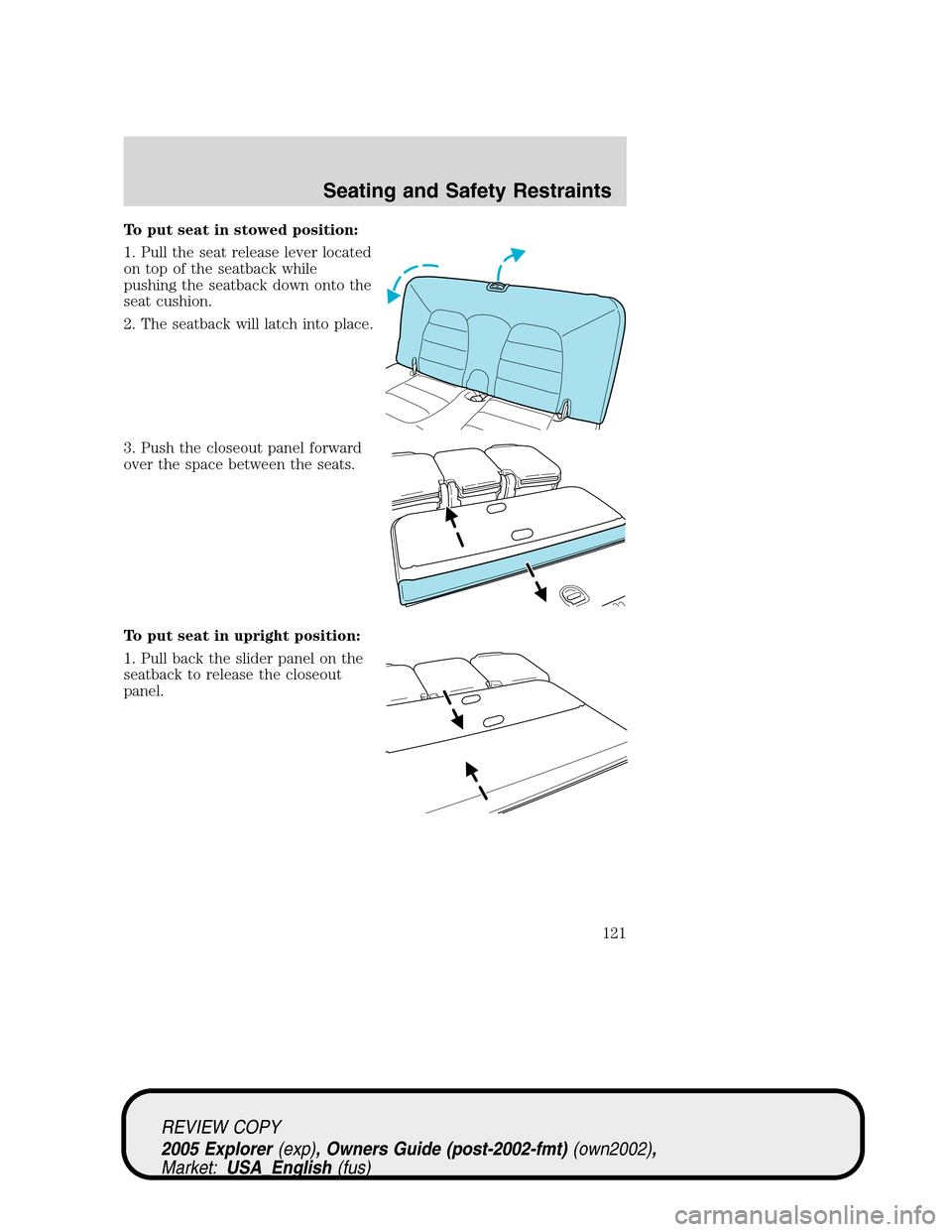 FORD EXPLORER 2005 3.G Owners Manual To put seat in stowed position:
1. Pull the seat release lever located
on top of the seatback while
pushing the seatback down onto the
seat cushion.
2. The seatback will latch into place.
3. Push the 