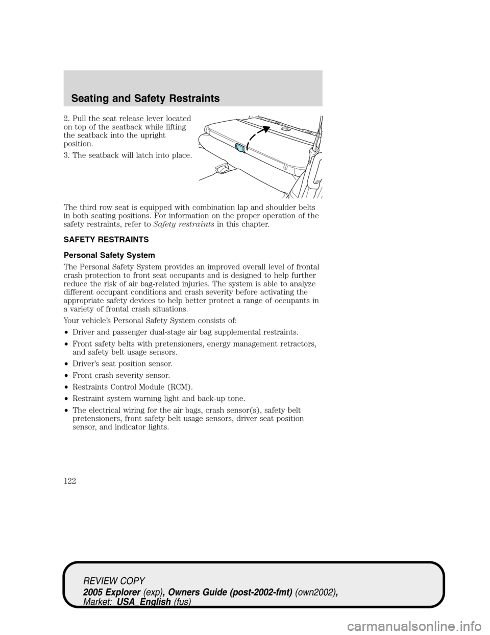 FORD EXPLORER 2005 3.G Owners Manual 2. Pull the seat release lever located
on top of the seatback while lifting
the seatback into the upright
position.
3. The seatback will latch into place.
The third row seat is equipped with combinati