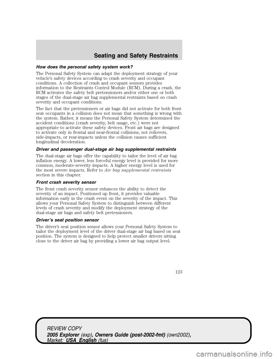 FORD EXPLORER 2005 3.G Owners Manual How does the personal safety system work?
The Personal Safety System can adapt the deployment strategy of your
vehicle’s safety devices according to crash severity and occupant
conditions. A collect