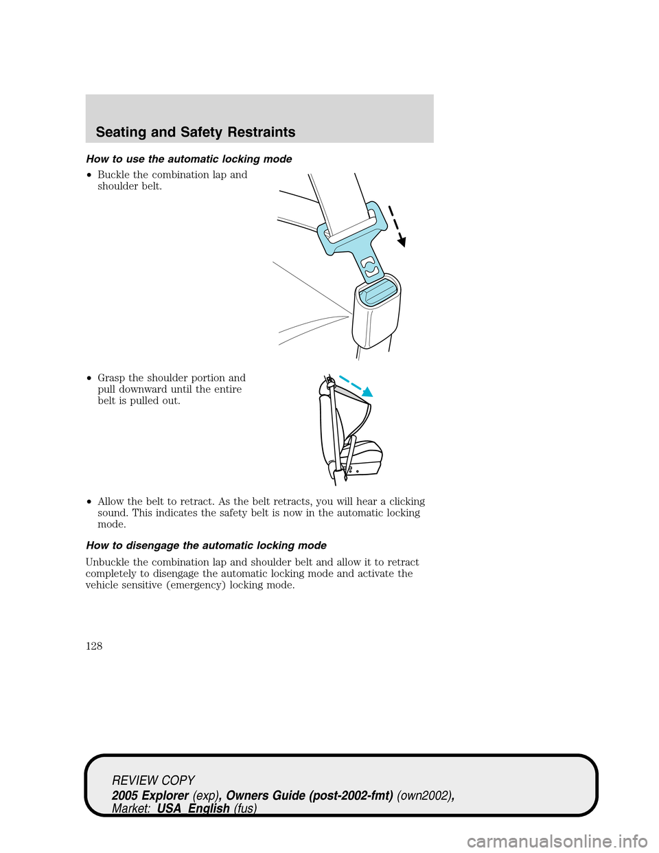 FORD EXPLORER 2005 3.G Owners Manual How to use the automatic locking mode
•Buckle the combination lap and
shoulder belt.
•Grasp the shoulder portion and
pull downward until the entire
belt is pulled out.
•Allow the belt to retract