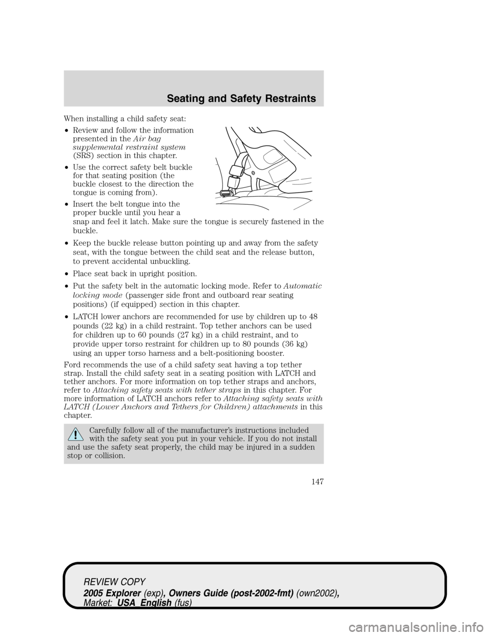 FORD EXPLORER 2005 3.G Owners Manual When installing a child safety seat:
•Review and follow the information
presented in theAir bag
supplemental restraint system
(SRS) section in this chapter.
•Use the correct safety belt buckle
for FORD EXPLORER 2005 3.G Owners Manual When installing a child safety seat:
•Review and follow the information
presented in theAir bag
supplemental restraint system
(SRS) section in this chapter.
•Use the correct safety belt buckle
for